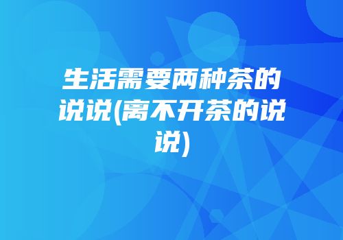 生活需要两种茶的说说(离不开茶的说说)