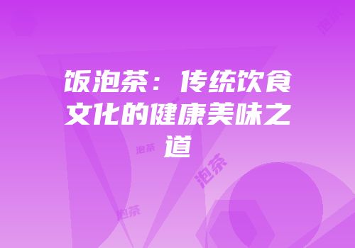 饭泡茶：传统饮食文化的健康美味之道