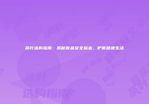 茶叶选购指南：揭秘食品安全标志，护航健康生活