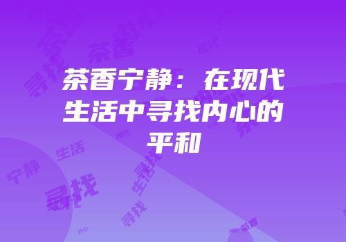 茶香宁静：在现代生活中寻找内心的平和