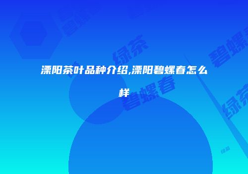 溧阳茶叶品种介绍,溧阳碧螺春怎么样