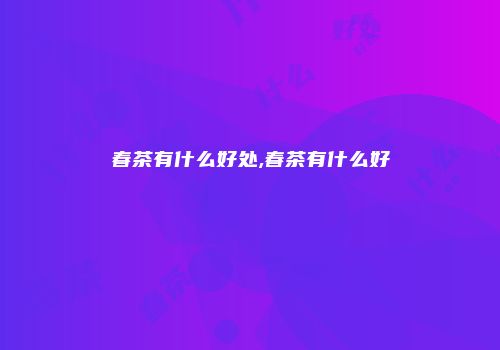 春茶有什么好处,春茶有什么好