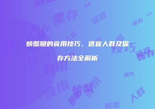 螃蟹腿的食用技巧、适宜人群及保存方法全解析