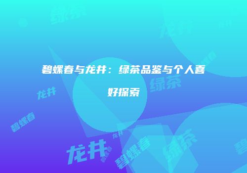 碧螺春与龙井：绿茶品鉴与个人喜好探索