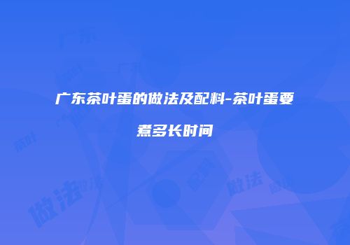 广东茶叶蛋的做法及配料-茶叶蛋要煮多长时间