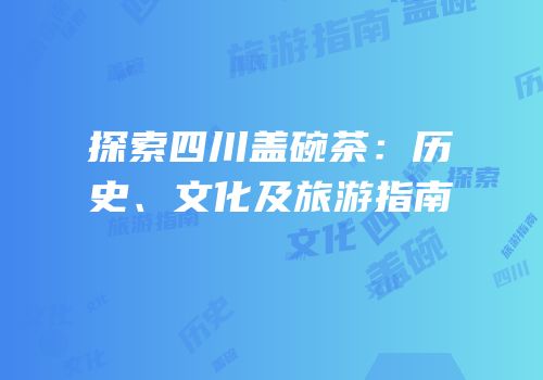 探索四川盖碗茶：历史、文化及旅游指南