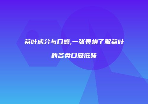 茶叶成分与口感,一张表格了解茶叶的各类口感滋味