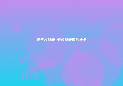 老年人茶壶_老式茶壶图片大全