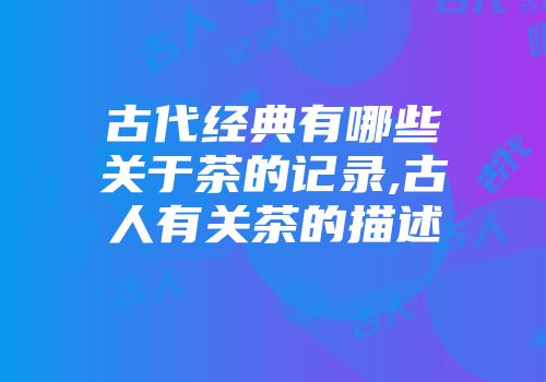 古代经典有哪些关于茶的记录,古人有关茶的描述