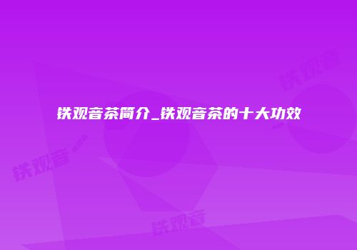铁观音茶简介_铁观音茶的十大功效