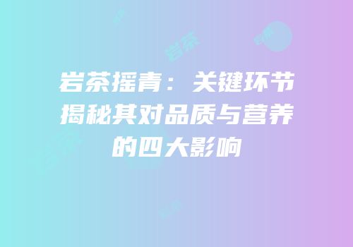 岩茶摇青：关键环节揭秘其对品质与营养的四大影响