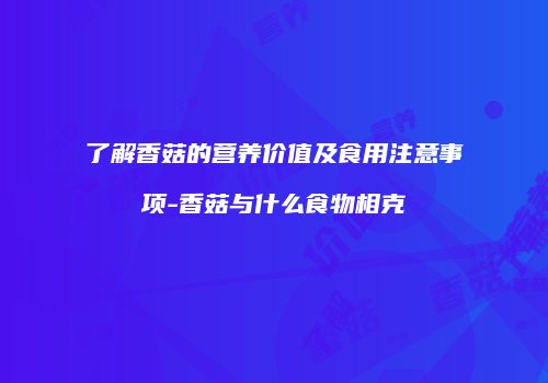 了解香菇的营养价值及食用注意事项-香菇与什么食物相克
