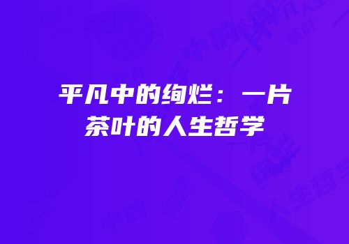 平凡中的绚烂：一片茶叶的人生哲学