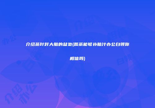 介绍茶叶对大脑的益处(喝茶能够补脑汁办公白领你相信吗)
