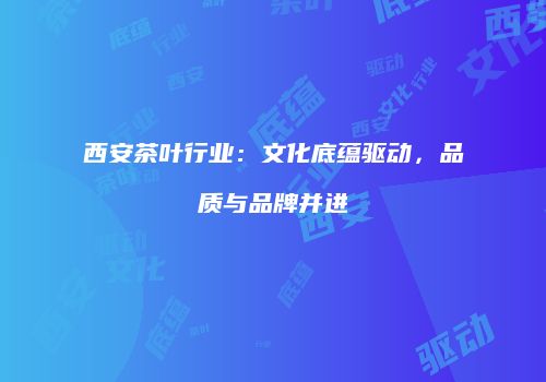 西安茶叶行业：文化底蕴驱动，品质与品牌并进