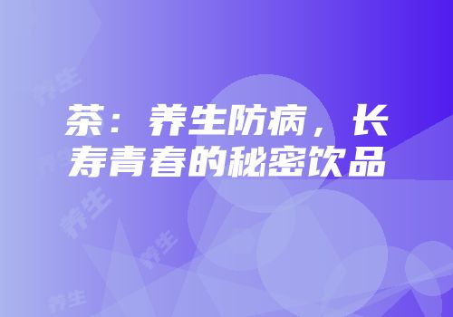 茶：养生防病，长寿青春的秘密饮品