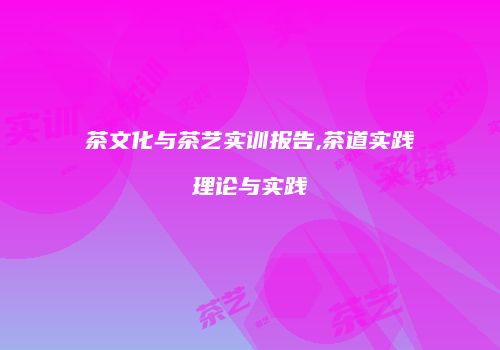 茶文化与茶艺实训报告,茶道实践理论与实践