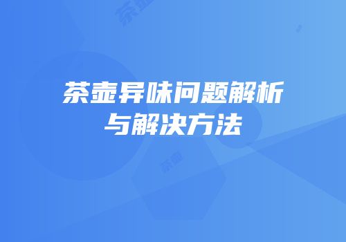 茶壶异味问题解析与解决方法
