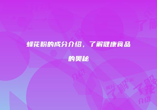 蜂花粉的成分介绍，了解健康食品的奥秘