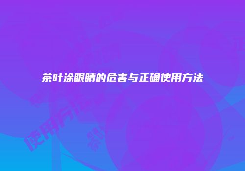 茶叶涂眼睛的危害与正确使用方法
