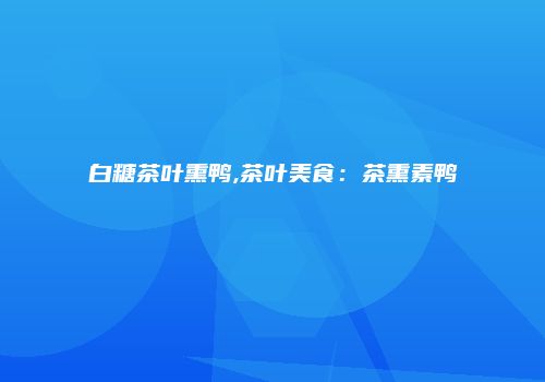 白糖茶叶熏鸭,茶叶美食：茶熏素鸭