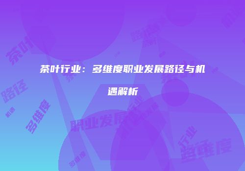 茶叶行业：多维度职业发展路径与机遇解析