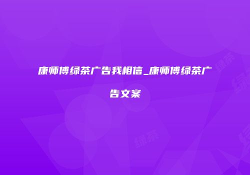 康师傅绿茶广告我相信_康师傅绿茶广告文案