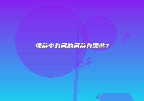 绿茶中有名的名茶有哪些？