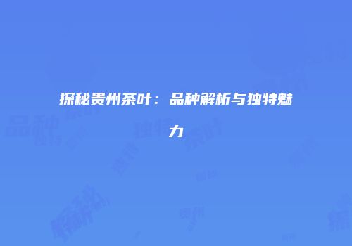 探秘贵州茶叶：品种解析与独特魅力