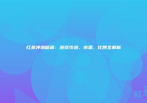 红茶冲泡秘籍：泡多少泡、水温、比例全解析