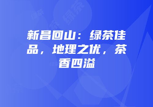 新昌回山：绿茶佳品，地理之优，茶香四溢