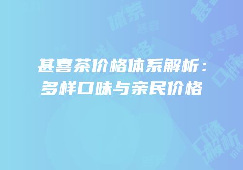 甚喜茶价格体系解析：多样口味与亲民价格
