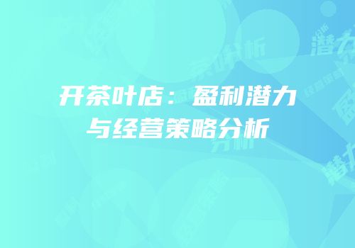 开茶叶店：盈利潜力与经营策略分析