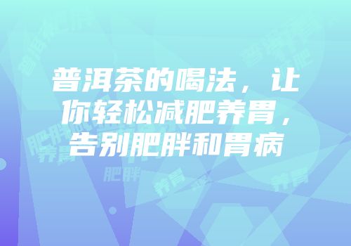 普洱茶的喝法，让你轻松减肥养胃，告别肥胖和胃病