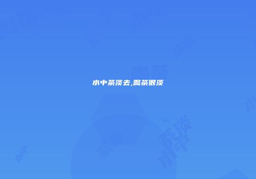 水中茶淡去,喝茶很淡