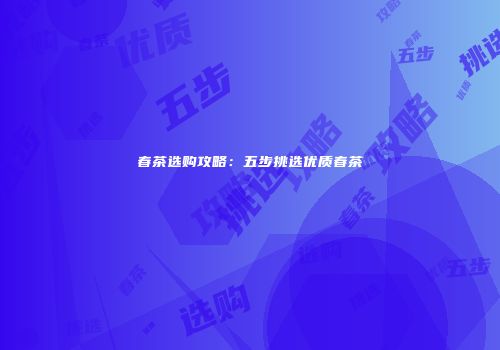 春茶选购攻略：五步挑选优质春茶