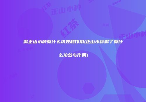 喝正山小种有什么功效和作用(正山小种喝了有什么功效与作用)