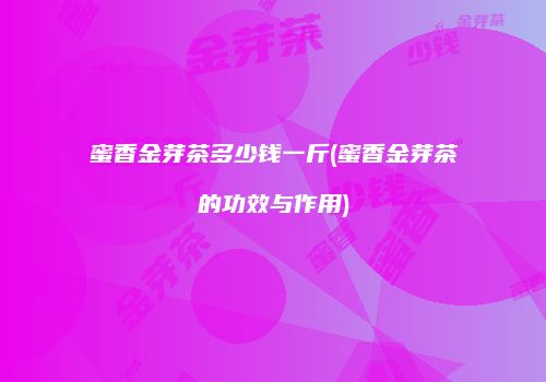 蜜香金芽茶多少钱一斤(蜜香金芽茶的功效与作用)