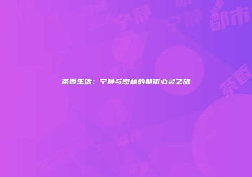 茶香生活：宁静与慰藉的都市心灵之旅