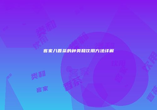 客家八香茶的种类和饮用方法详解