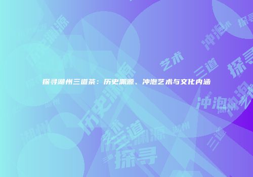 探寻湖州三道茶：历史渊源、冲泡艺术与文化内涵