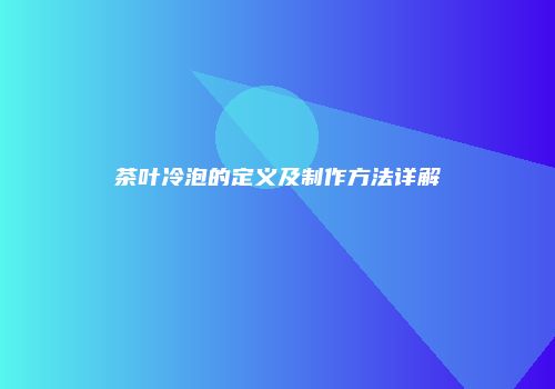 茶叶冷泡的定义及制作方法详解