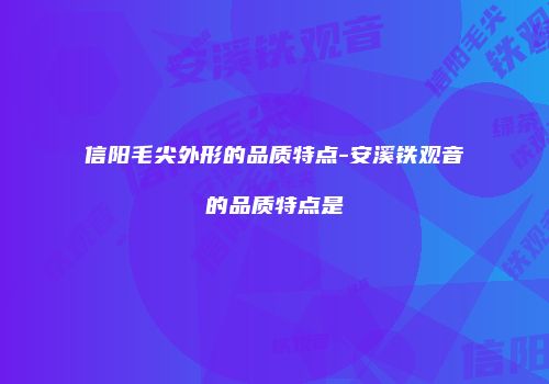 信阳毛尖外形的品质特点-安溪铁观音的品质特点是