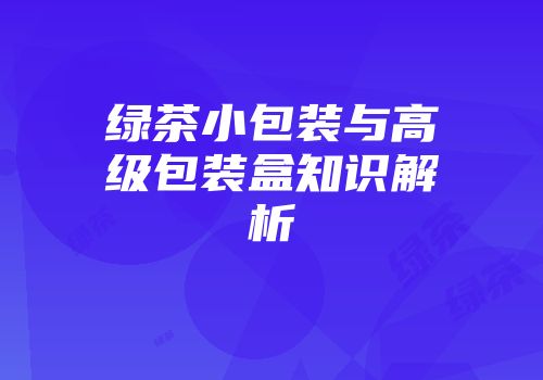 绿茶小包装与高级包装盒知识解析