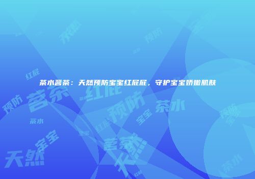 茶水茗茶：天然预防宝宝红屁屁，守护宝宝娇嫩肌肤