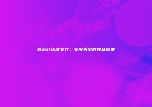 残茶叶浇灌文竹：变废为宝的神奇效果