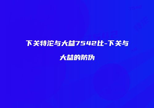 下关特沱与大益7542比-下关与大益的防伪