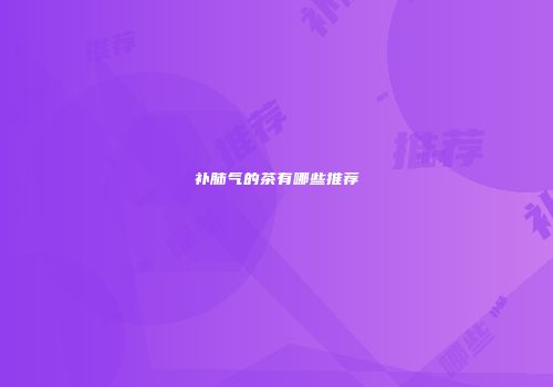 补肺气的茶有哪些推荐