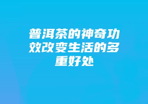 普洱茶的神奇功效改变生活的多重好处