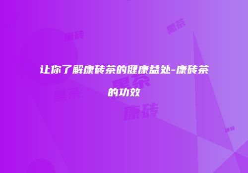 让你了解康砖茶的健康益处-康砖茶的功效